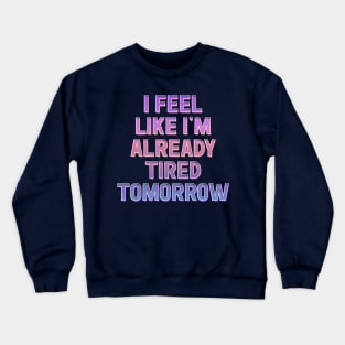 I Feel Like I'm Already Tired Tomorrow Crewneck Sweatshirt